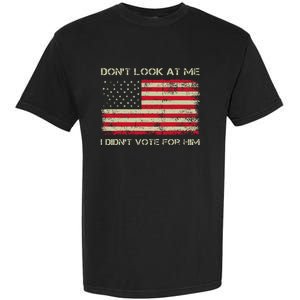 DonT Look At Me I DidnT Vote For Him Funny Us Flag Retro Garment-Dyed Heavyweight T-Shirt