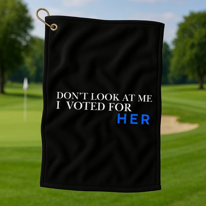 DonT Look At Me I Voted For Her Golf Towel