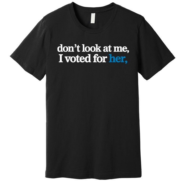 DonT Look At Me I Voted For Her Harris Madam President Premium T-Shirt