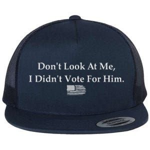 DonT Look At Me I DidnT Vote For Him Statement Flat Bill Trucker Hat