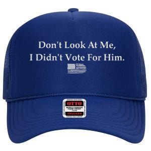 DonT Look At Me I DidnT Vote For Him Statement High Crown Mesh Back Trucker Hat