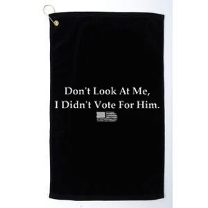 DonT Look At Me I DidnT Vote For Him Statement Design Platinum Collection Golf Towel