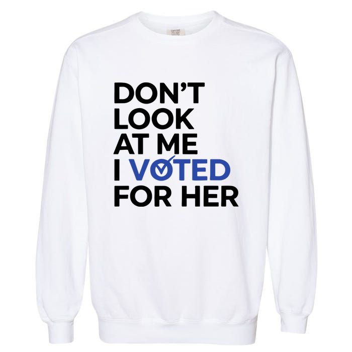 DonT Look At Me I Voted For Her Harris Madam President Garment-Dyed Sweatshirt