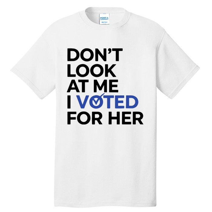 DonT Look At Me I Voted For Her Harris Madam President Tall T-Shirt