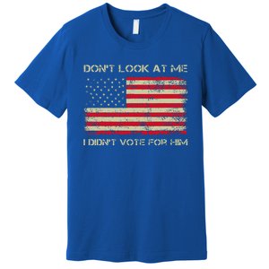 DonT Look At Me I DidnT Vote For Him Premium T-Shirt