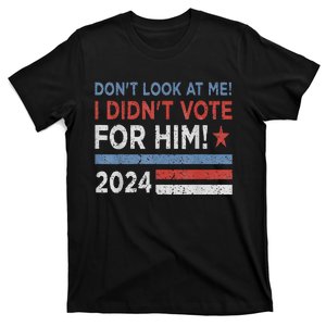 DonT Look At Me ! I DidnT Vote For Him T-Shirt