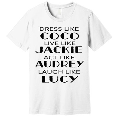 Dress Like Coco Live Jackie Act Like Audrey Laugh Like Lucy Premium T-Shirt