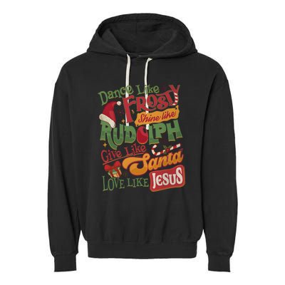 Dance Like Frosty Shine Like Rudolph Give Like Santa Love Like Jesus Garment-Dyed Fleece Hoodie