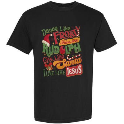 Dance Like Frosty Shine Like Rudolph Give Like Santa Love Like Jesus Garment-Dyed Heavyweight T-Shirt