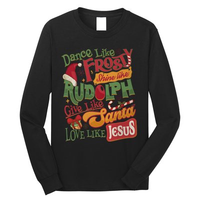 Dance Like Frosty Shine Like Rudolph Give Like Santa Love Like Jesus Long Sleeve Shirt