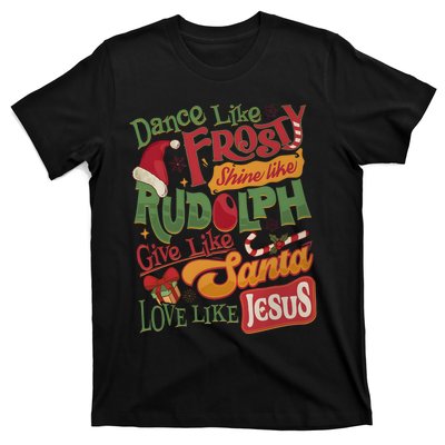 Dance Like Frosty Shine Like Rudolph Give Like Santa Love Like Jesus T-Shirt