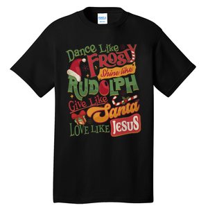 Dance Like Frosty Shine Like Rudolph Give Like Santa Love Like Jesus Tall T-Shirt