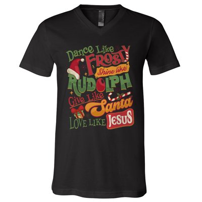 Dance Like Frosty Shine Like Rudolph Give Like Santa Love Like Jesus V-Neck T-Shirt