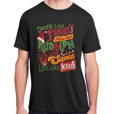 Dance Like Frosty Shine Like Rudolph Give Like Santa Love Like Jesus Adult ChromaSoft Performance T-Shirt