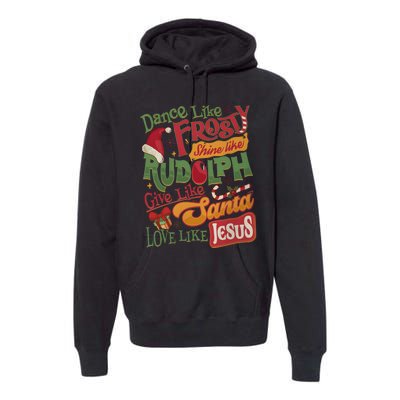 Dance Like Frosty Shine Like Rudolph Give Like Santa Love Like Jesus Premium Hoodie