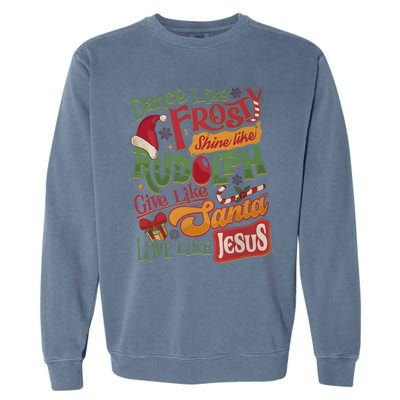 Dance Like Frosty Shine Like Rudolph Give Like Santa Love Like Jesus Garment-Dyed Sweatshirt