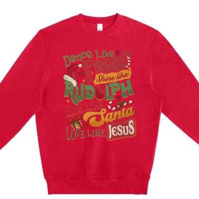 Dance Like Frosty Shine Like Rudolph Give Like Santa Love Like Jesus Premium Crewneck Sweatshirt