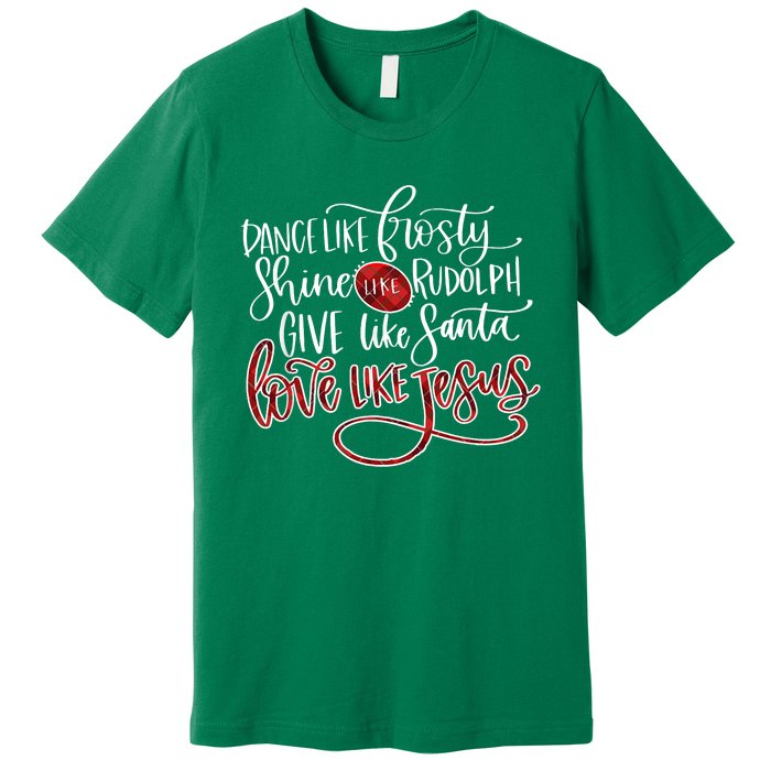 Dance Like Frosty Shine Like Rudolph Give Like Santa Love Like Jesus Christmas Premium T-Shirt