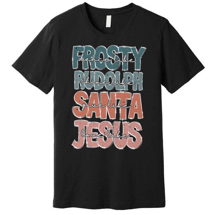 Dance Like Frosty Shine Rudolph Give Santa Love Like Jesus Premium T-Shirt