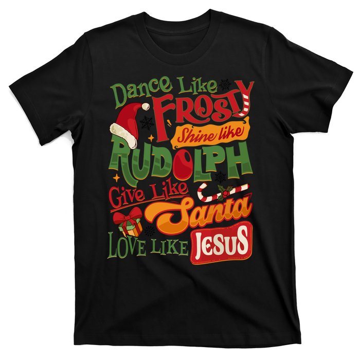 Dance Like Frosty Shine Rudolph Give Santa Love Like Jesus T-Shirt