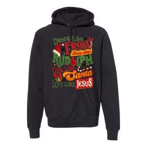 Dance Like Frosty Shine Rudolph Give Santa Love Like Jesus Premium Hoodie