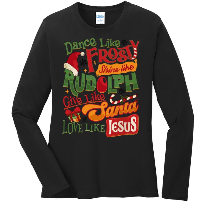 Dance Like Frosty Shine Rudolph Give Santa Love Like Jesus Ladies Long Sleeve Shirt