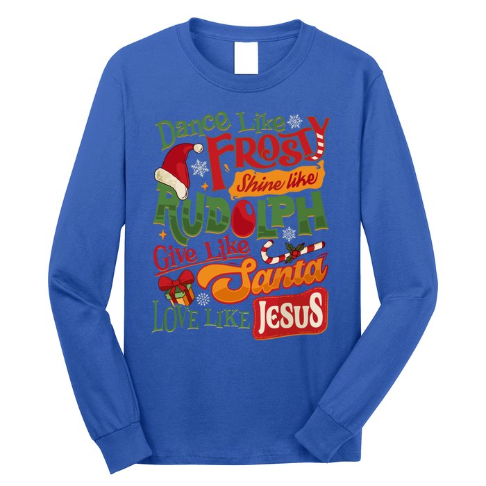 Dance Like Frosty Shine Rudolph Give Santa Love Like Jesus Long Sleeve Shirt