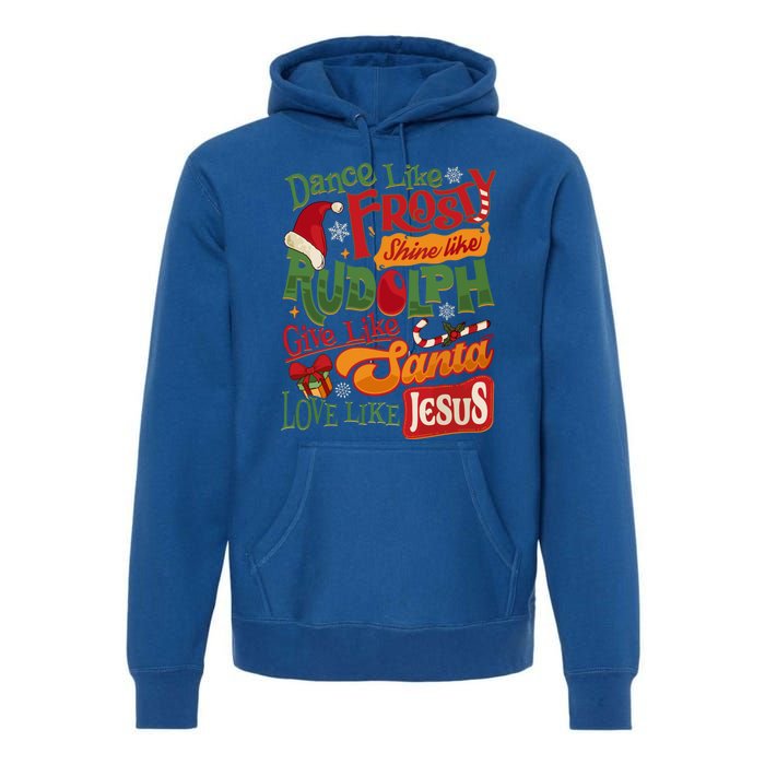 Dance Like Frosty Shine Rudolph Give Santa Love Like Jesus Premium Hoodie