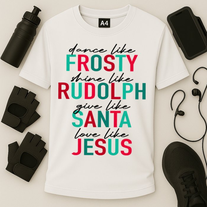 Dance Like Frosty Shine Like Rudolph Give Like Santa Love Like Jesus Cooling Performance Crew T-Shirt