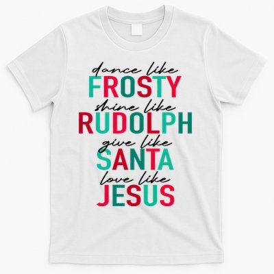 Dance Like Frosty Shine Like Rudolph Give Like Santa Love Like Jesus T-Shirt