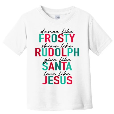 Dance Like Frosty Shine Like Rudolph Give Like Santa Love Like Jesus Toddler T-Shirt