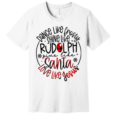 Dance Like Frosty Shine Rudolph Give Santa Love Like Jesus Premium T-Shirt