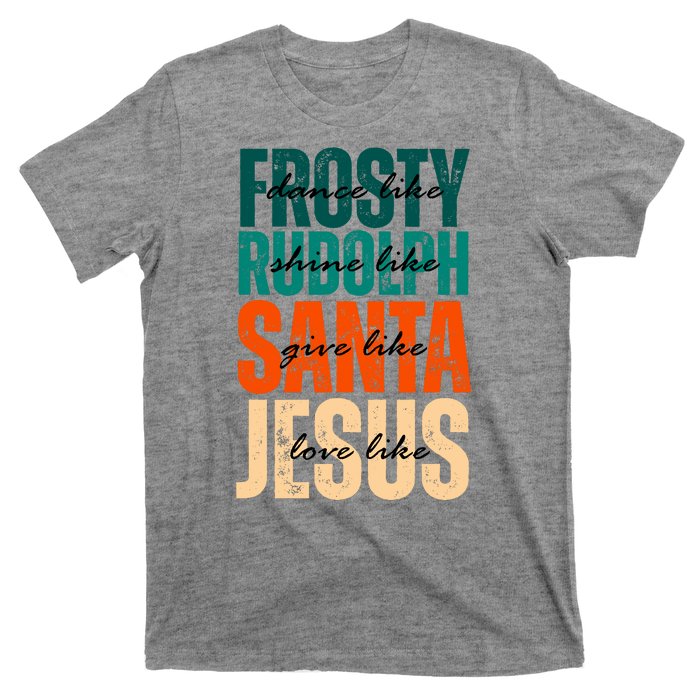 Dance Like Frosty Shine Like Rudolph Give Like Santa Love Like Jesus T-Shirt