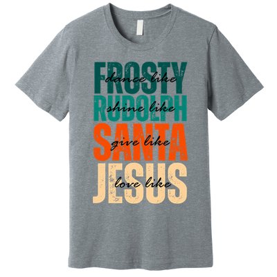 Dance Like Frosty Shine Like Rudolph Give Like Santa Love Like Jesus Premium T-Shirt