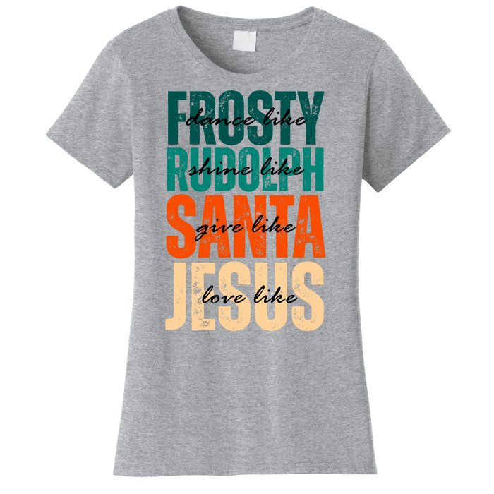 Dance Like Frosty Shine Like Rudolph Give Like Santa Love Like Jesus Women's T-Shirt