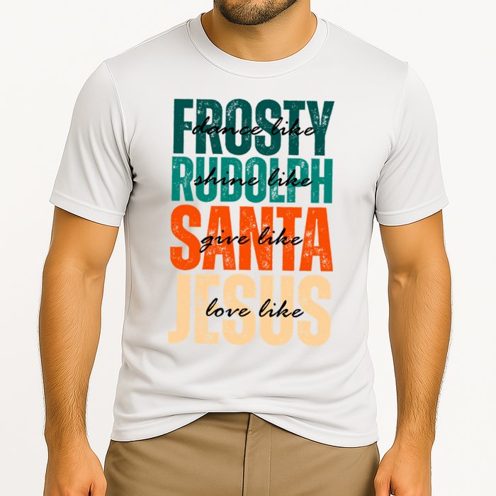 Dance Like Frosty Shine Like Rudolph Give Like Santa Love Like Jesus Cooling Performance Crew T-Shirt