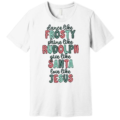 Dance Like Frosty Shine Like Rudolph Give Like Santa Xmas Premium T-Shirt