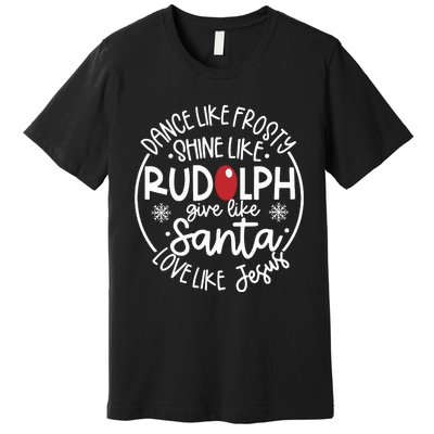 Dance Like Frosty Shine Like Rudolph Give Like Santa Love Like Jesus Premium T-Shirt