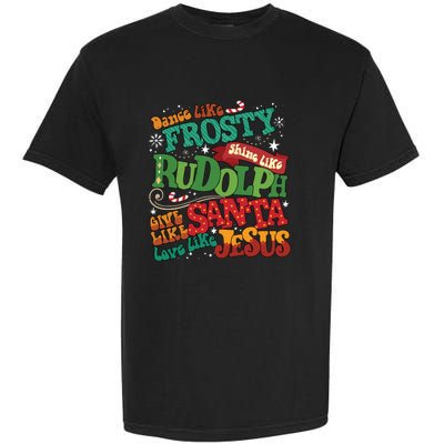 Dance Like Frosty Shine Like Rudolph Give Like Santa Love Like Jesus Garment-Dyed Heavyweight T-Shirt