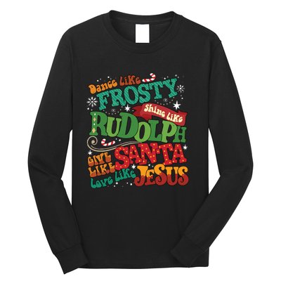 Dance Like Frosty Shine Like Rudolph Give Like Santa Love Like Jesus Long Sleeve Shirt