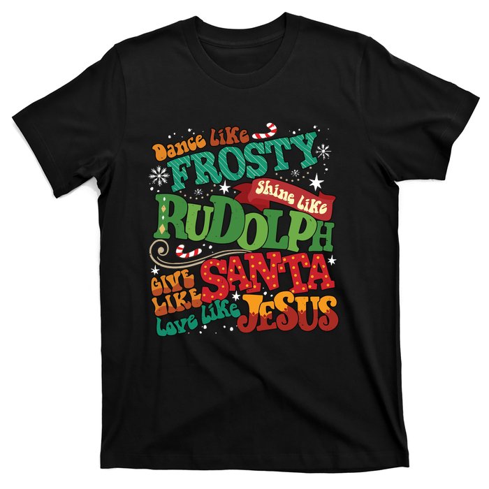 Dance Like Frosty Shine Like Rudolph Give Like Santa Love Like Jesus T-Shirt