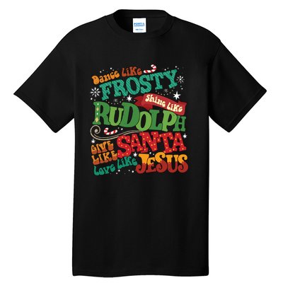 Dance Like Frosty Shine Like Rudolph Give Like Santa Love Like Jesus Tall T-Shirt