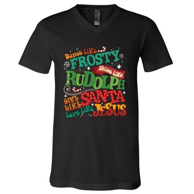 Dance Like Frosty Shine Like Rudolph Give Like Santa Love Like Jesus V-Neck T-Shirt