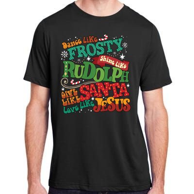 Dance Like Frosty Shine Like Rudolph Give Like Santa Love Like Jesus Adult ChromaSoft Performance T-Shirt