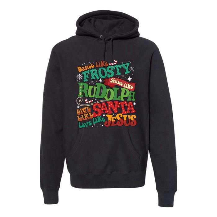 Dance Like Frosty Shine Like Rudolph Give Like Santa Love Like Jesus Premium Hoodie