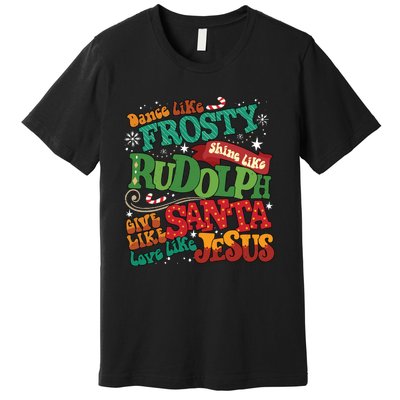 Dance Like Frosty Shine Like Rudolph Give Like Santa Love Like Jesus Premium T-Shirt