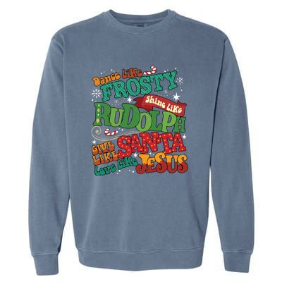 Dance Like Frosty Shine Like Rudolph Give Like Santa Love Like Jesus Garment-Dyed Sweatshirt