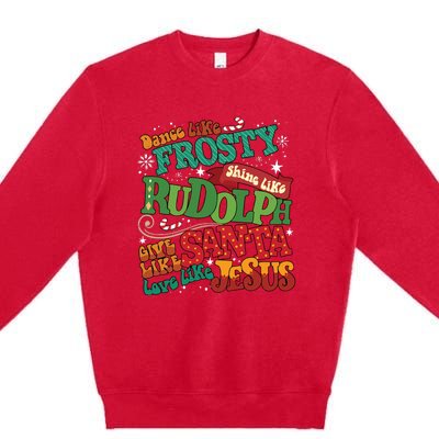 Dance Like Frosty Shine Like Rudolph Give Like Santa Love Like Jesus Premium Crewneck Sweatshirt