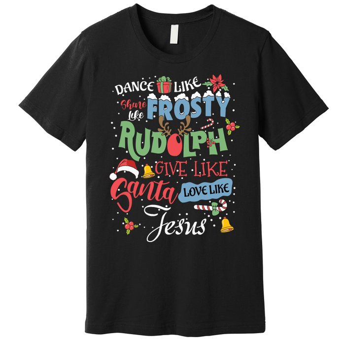 Dance Like Frosty Rudolph Give Santa Love Like Jesus Women Premium T-Shirt