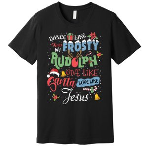 Dance Like Frosty Rudolph Give Santa Love Like Jesus Women Premium T-Shirt